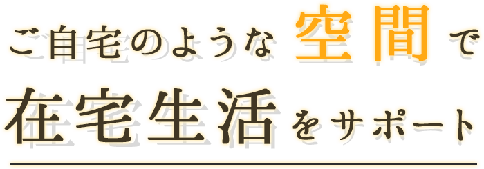 ご自宅のような空間で在宅生活をサポート